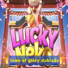 town of glory dublado